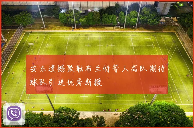 安东遗憾聚勒布兰特等人离队期待球队引进优秀新援