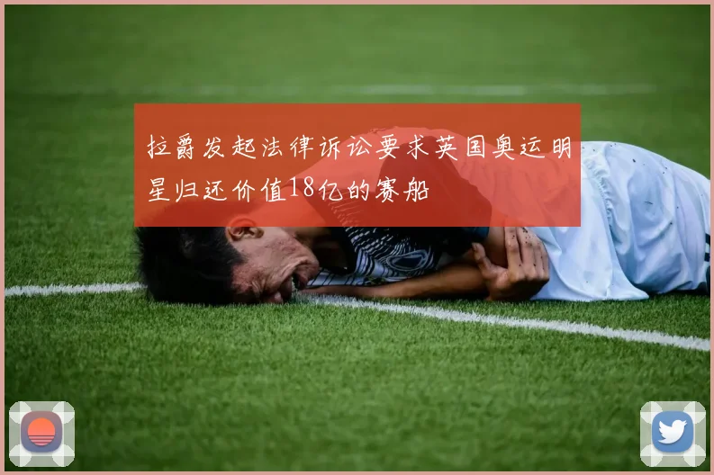 拉爵发起法律诉讼要求英国奥运明星归还价值18亿的赛船