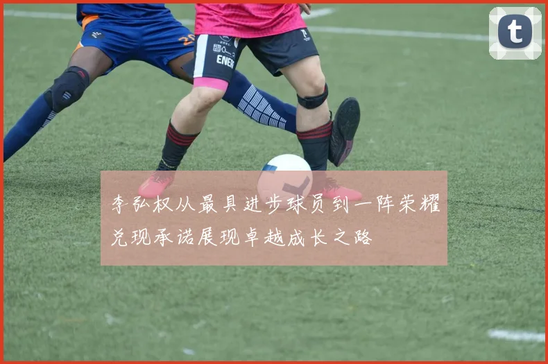李弘权从最具进步球员到一阵荣耀兑现承诺展现卓越成长之路