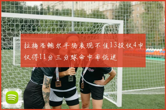 拉梅洛鲍尔半场表现不佳13投仅4中仅得11分三分球命中率低迷