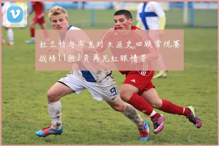 杜兰特与布克对决历史回顾常规赛战绩11胜2负再见红眼情景