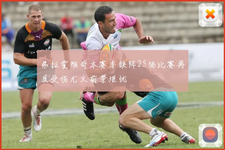 弗拉霍维奇本赛季缺阵25场比赛再度受伤尤文前景堪忧