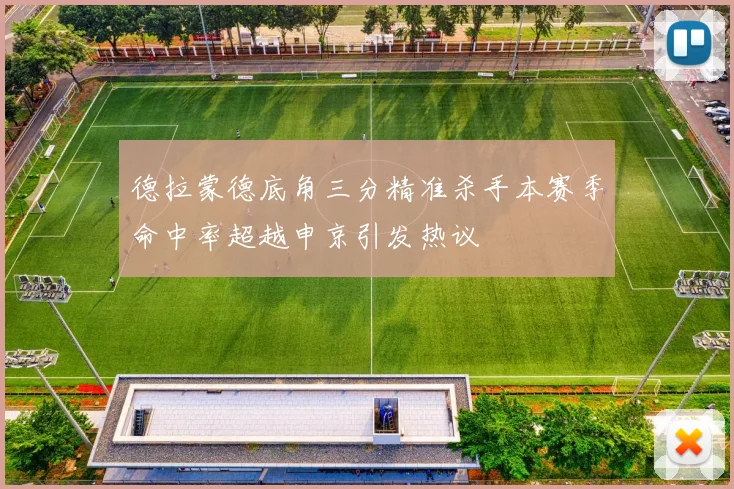 德拉蒙德底角三分精准杀手本赛季命中率超越申京引发热议