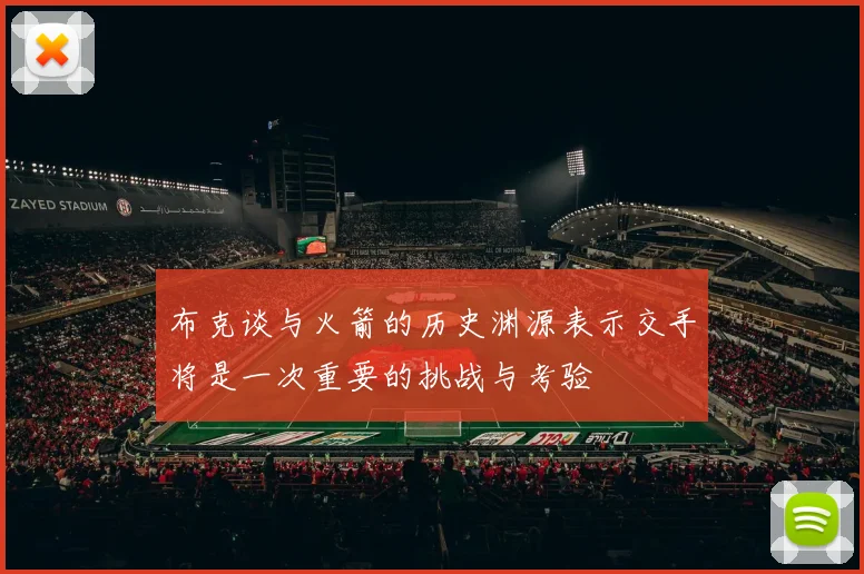 布克谈与火箭的历史渊源表示交手将是一次重要的挑战与考验