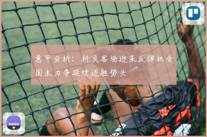 意甲分析：科莫客场迎来反弹机会国米力争延续连胜势头