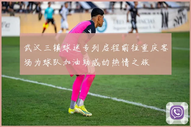 武汉三镇球迷专列启程前往重庆客场为球队加油助威的热情之旅