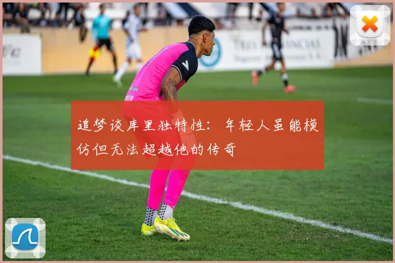 追梦谈库里独特性：年轻人虽能模仿但无法超越他的传奇