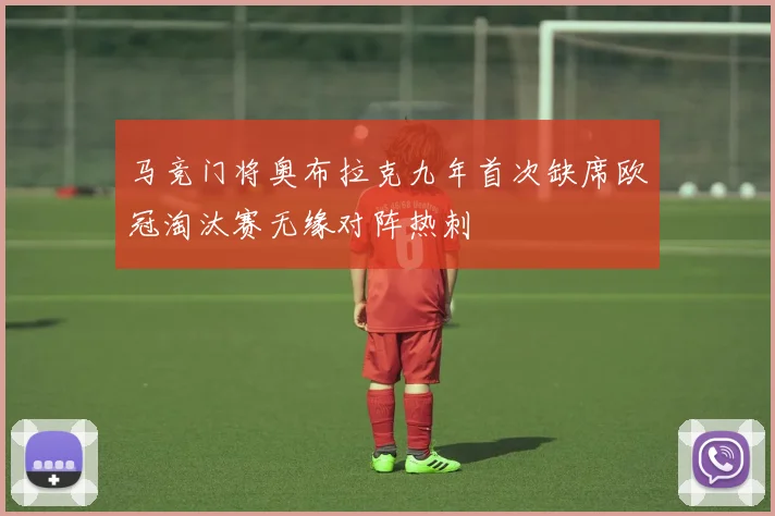 马竞门将奥布拉克九年首次缺席欧冠淘汰赛无缘对阵热刺