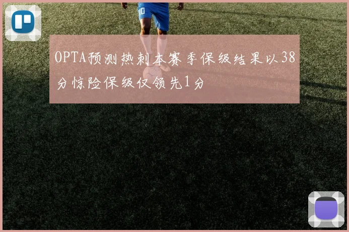 OPTA预测热刺本赛季保级结果以38分惊险保级仅领先1分