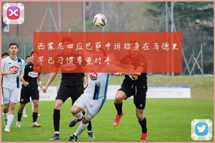 西蒙尼回应巴萨申诉称身在马德里早已习惯尊重对手