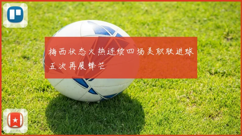 梅西状态火热连续四场美职联进球五次再展锋芒