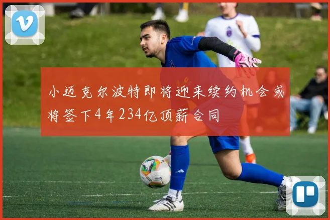 小迈克尔波特即将迎来续约机会或将签下4年234亿顶薪合同