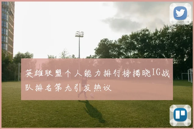 英雄联盟个人能力排行榜揭晓IG战队排名第九引发热议